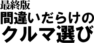 最終版 間違いだらけのクルマ選び
