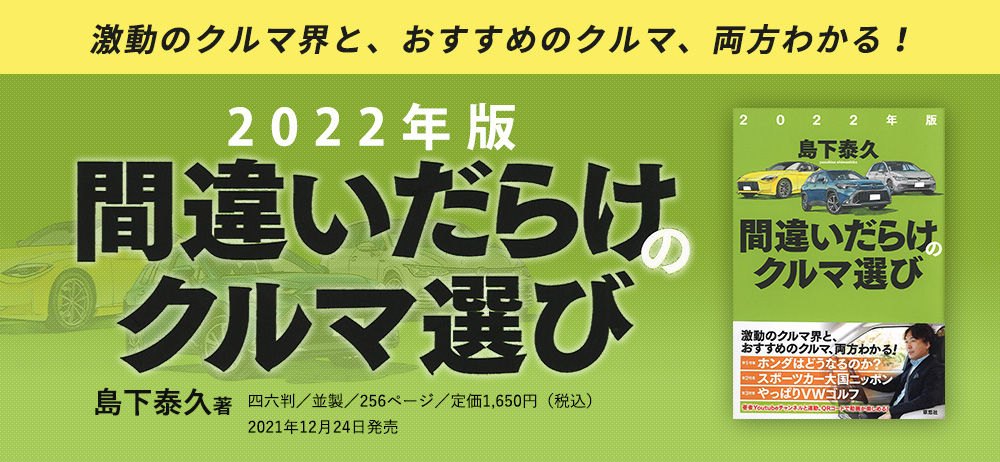 激動のクルマ界と、おすすめのクルマ、両方わかる 2022年版間違いだらけのクルマ選び 島下泰久著 四六判並製／256頁／定価1650円（税込）2021年12月24日発売