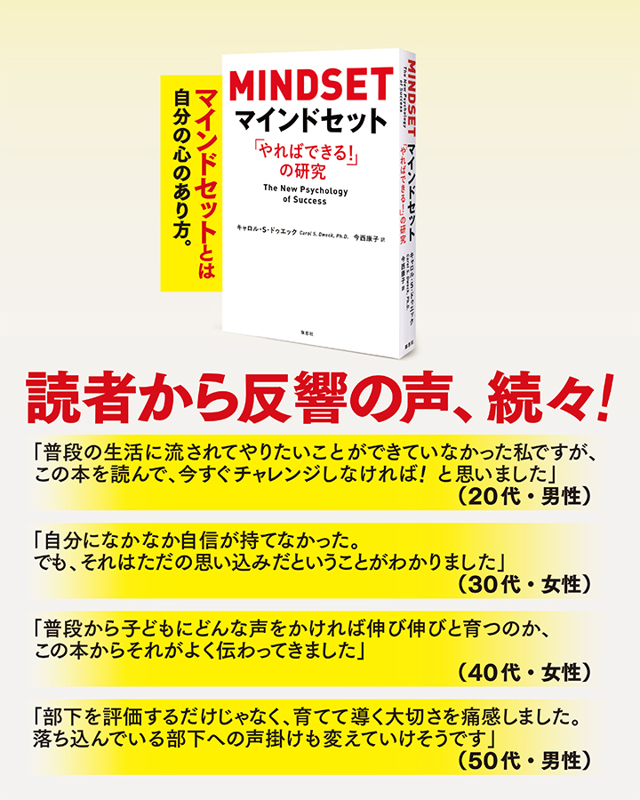 読者から反響の声、続々！　
		「普段の生活に流されてやりたいことができていなかった私ですが、この本を読んで、今すぐチャレンジしなければ！と思いました」（20代・男性）　
		「自分になかなか自信が持てなかった。でも、それはただの思い込みだということがわかりました」（30代・女性）　
		「普段から子どもにどんな声をかければ伸び伸びと育つのか、この本からそれがよく伝わってきました」（40代・女性）　
		「部下を評価するだけじゃなく、育てて導く大切さを痛感しました。落ち込んでいる部下への声掛けも変えていけそうです」(50代・男性)