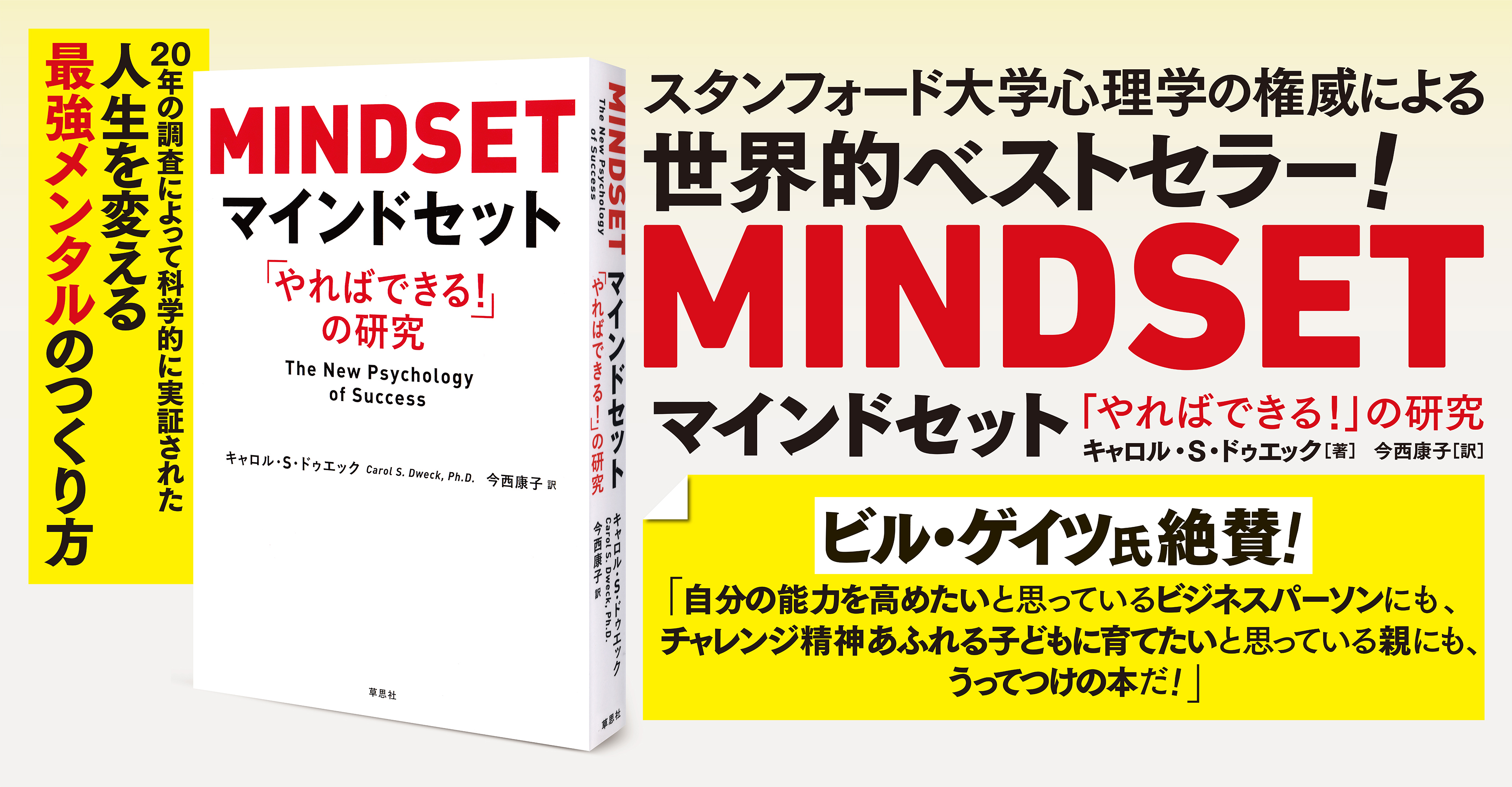 スタンフォード大学心理学の権威による世界的ベストセラー！　
		『MINDSETマインドセット　「やればできる！」の研究』　
		キャロル・Ｓ・ドゥエック　著　今西　康子　訳　
		ビル・ゲイツ氏絶賛！　
		『自分の能力を高めたいと思っているビジネスパーソンにも、チャレンジ精神あふれる子どもに育てたいと思っている親にも、うってつけの本だ！』　
		20年の調査によって科学的に実証された人生を変える最強メンタルのつくり方